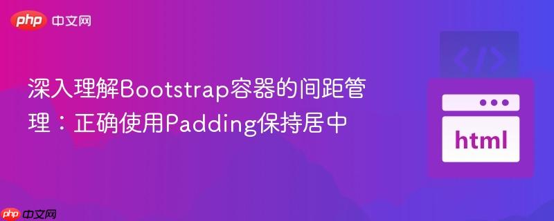 深入理解Bootstrap容器的间距管理:正确使用Padding保持居中
