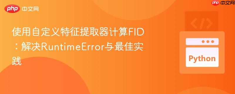 使用自定义特征提取器计算fid：解决runtimeerror与最佳实践