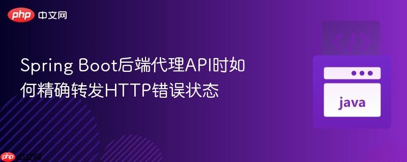 Spring Boot后端代理API时如何精确转发HTTP错误状态