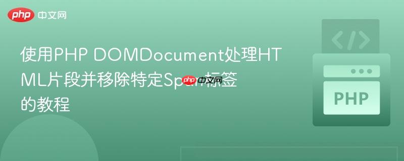 使用PHP DOMDocument处理HTML片段并移除特定Span标签的教程