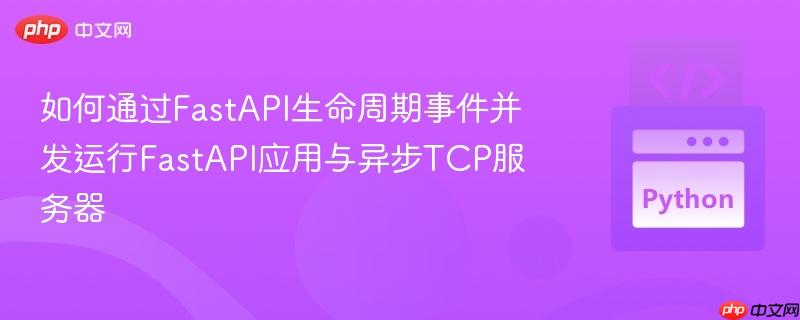 如何通过FastAPI生命周期事件并发运行FastAPI应用与异步TCP服务器