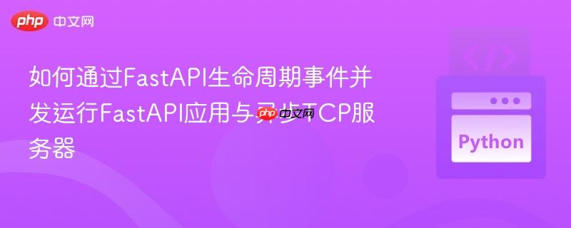 如何通过FastAPI生命周期事件并发运行FastAPI应用与异步TCP服务器