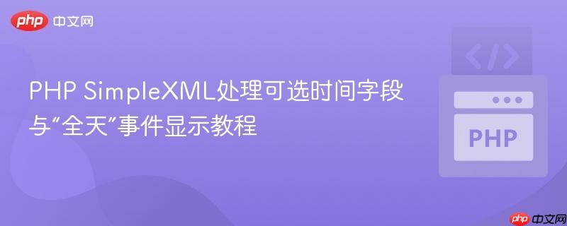 PHP SimpleXML处理可选时间字段与“全天”事件显示教程