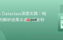 Python Dataclass深度实践：构建健壮的解析结果与减少冗余判空