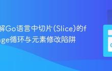 深入理解Go语言中切片(Slice)的for...range循环与元素修改陷阱