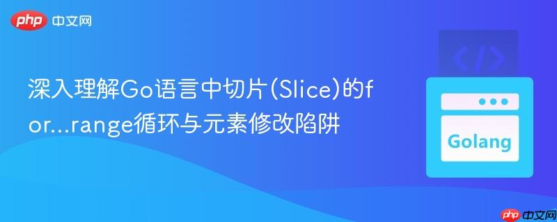 深入理解Go语言中切片(Slice)的for&#8230;range循环与元素修改陷阱