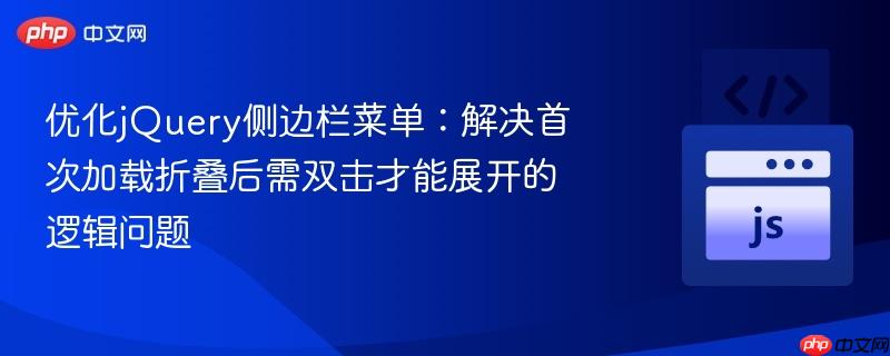 优化jQuery侧边栏菜单:解决首次加载折叠后需双击才能展开的逻辑问题 优化jQuery侧边栏菜单:解决首次加载折叠后需双击才能展开的逻辑问题