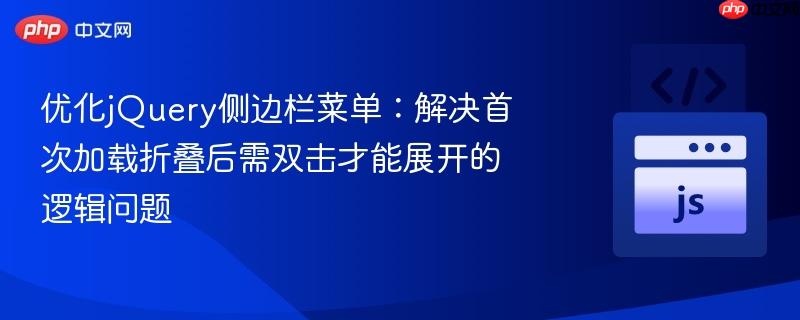 优化jQuery侧边栏菜单：解决首次加载折叠后需双击才能展开的逻辑问题