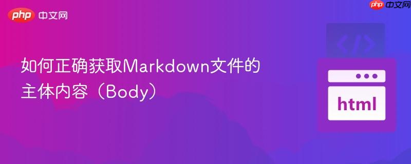 如何正确获取Markdown文件的主体内容(Body) 如何正确获取Markdown文件的主体内容(Body)