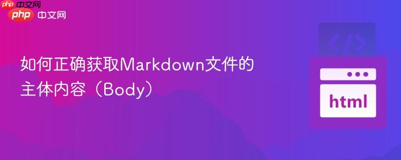 如何正确获取Markdown文件的主体内容(Body)