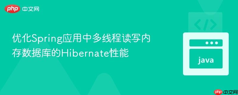 优化Spring应用中多线程读写内存数据库的Hibernate性能