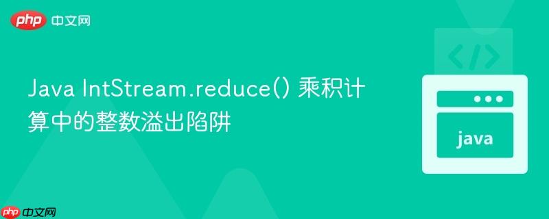 Java IntStream.reduce() 乘积计算中的整数溢出陷阱
