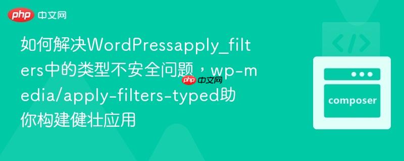 如何解决WordPressapply_filters中的类型不安全问题，wp-media/apply-filters-typed助你构建健壮应用