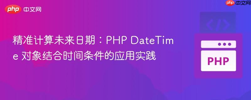 精准计算未来日期：PHP DateTime 对象结合时间条件的应用实践