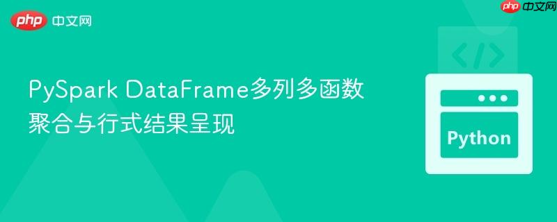 PySpark DataFrame多列多函数聚合与行式结果呈现