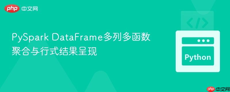 PySpark DataFrame多列多函数聚合与行式结果呈现