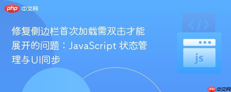 修复侧边栏首次加载需双击才能展开的问题：javascript 状态管理与ui同步