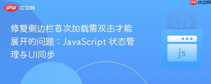 修复侧边栏首次加载需双击才能展开的问题：JavaScript 状态管理与UI同步