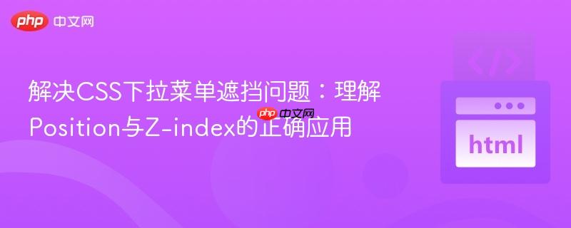 解决CSS下拉菜单遮挡问题:理解Position与Z-index的正确应用