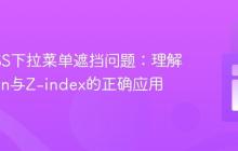 解决CSS下拉菜单遮挡问题：理解Position与Z-index的正确应用