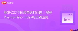 解决CSS下拉菜单遮挡问题：理解Position与Z-index的正确应用
