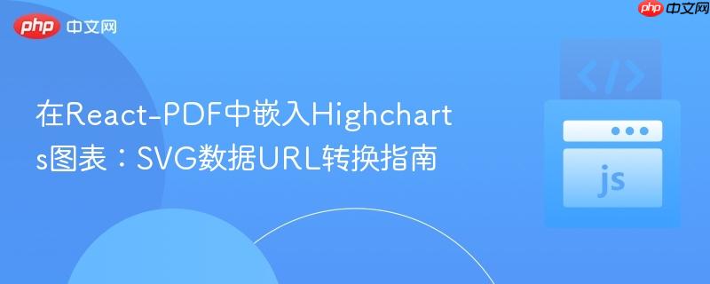 在React-PDF中嵌入Highcharts图表:SVG数据URL转换指南