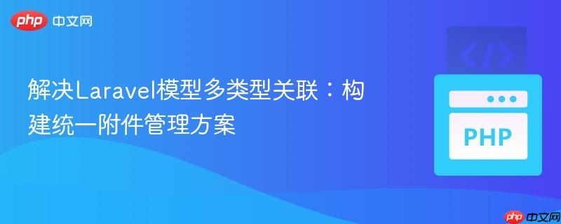 解决Laravel模型多类型关联：构建统一附件管理方案