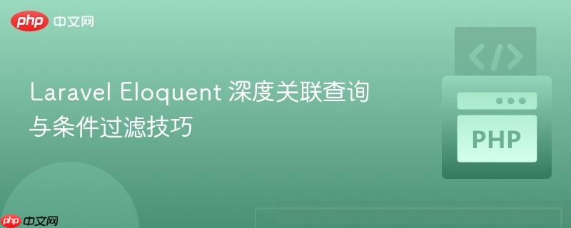 Laravel Eloquent 深度关联查询与条件过滤技巧