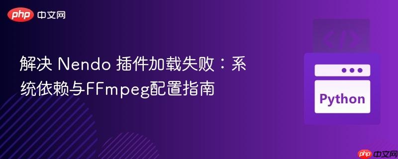 解决 Nendo 插件加载失败:系统依赖与FFmpeg配置指南