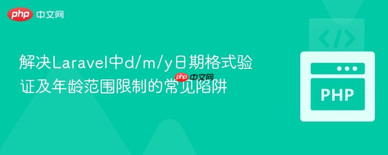 解决Laravel中d/m/y日期格式验证及年龄范围限制的常见陷阱