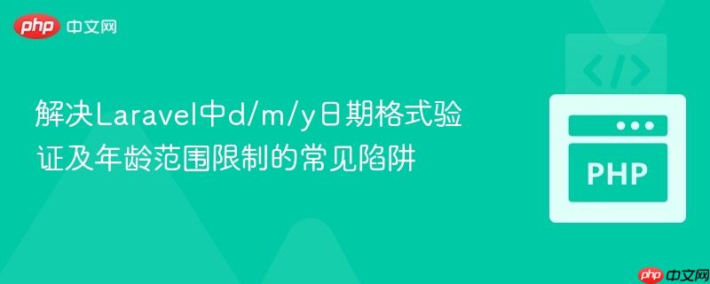 解决Laravel中d/m/y日期格式验证及年龄范围限制的常见陷阱