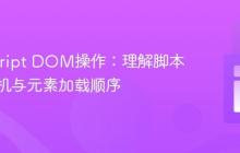 JavaScript DOM操作:理解脚本执行时机与元素加载顺序