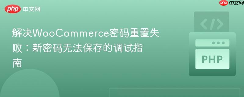 解决WooCommerce密码重置失败：新密码无法保存的调试指南