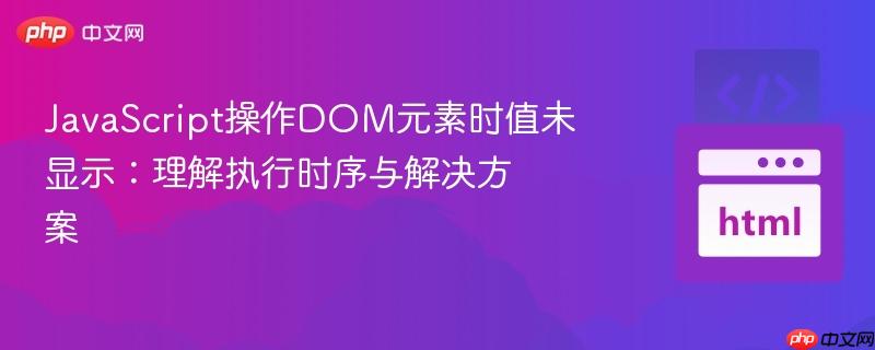 JavaScript操作DOM元素时值未显示:理解执行时序与解决方案