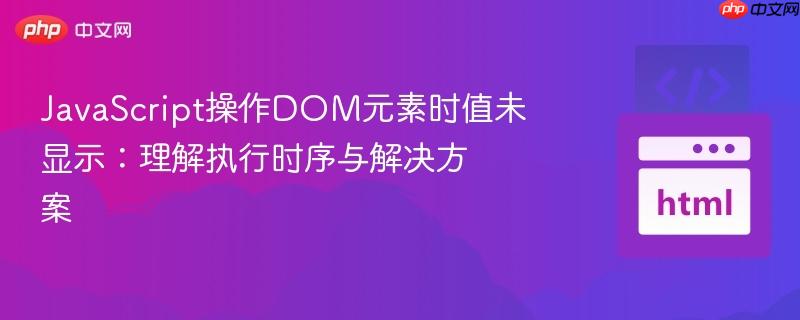 JavaScript操作DOM元素时值未显示:理解执行时序与解决方案