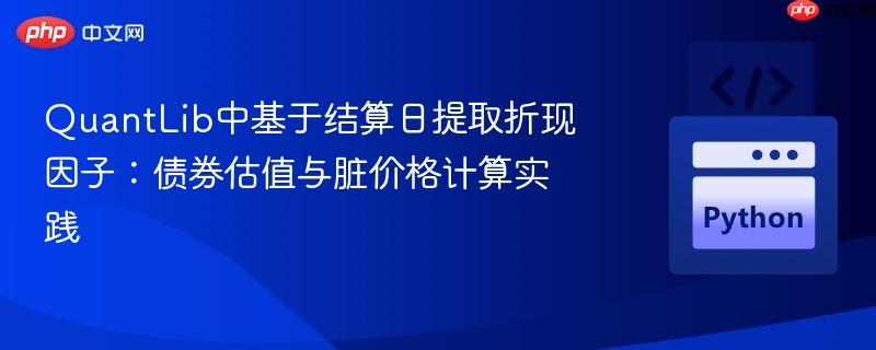QuantLib中基于结算日提取折现因子:债券估值与脏价格计算实践