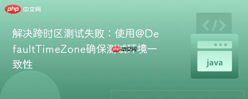 解决跨时区测试失败:使用@DefaultTimeZone确保测试环境一致性