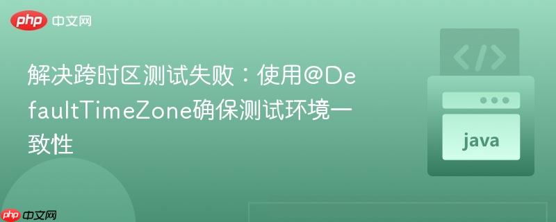 解决跨时区测试失败：使用@DefaultTimeZone确保测试环境一致性
