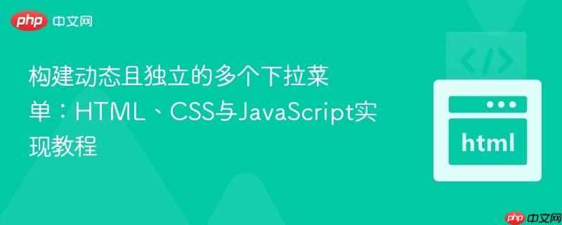 构建动态且独立的多个下拉菜单:HTML、CSS与JavaScript实现教程