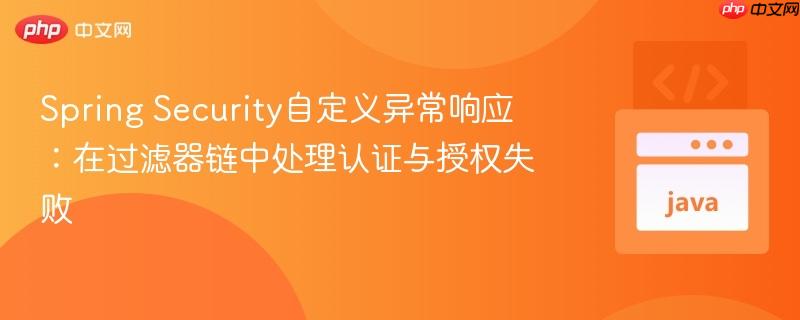 Spring Security自定义异常响应:在过滤器链中处理认证与授权失败