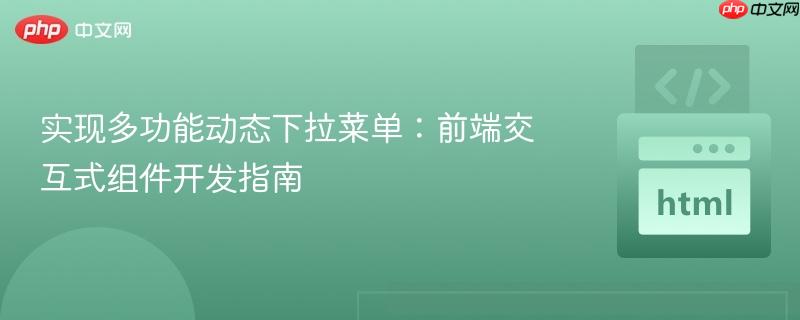 实现多功能动态下拉菜单：前端交互式组件开发指南