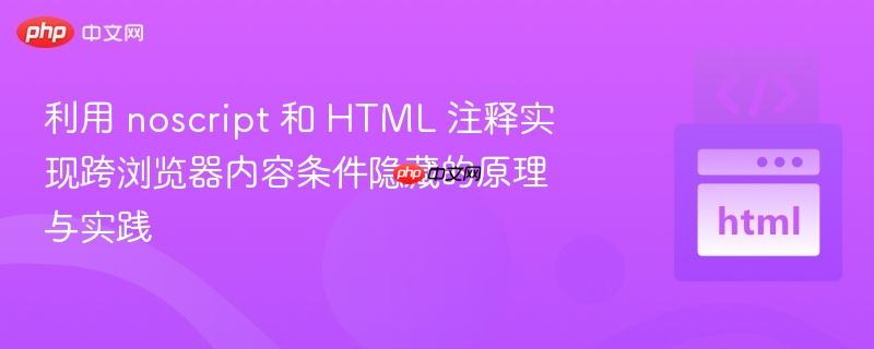 利用 noscript 和 HTML 注释实现跨浏览器内容条件隐藏的原理与实践