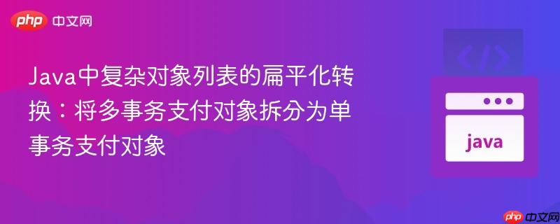 Java中复杂对象列表的扁平化转换：将多事务支付对象拆分为单事务支付对象
