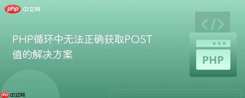 PHP循环中无法正确获取POST值的解决方案