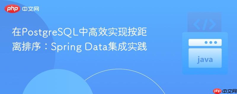 在PostgreSQL中高效实现按距离排序:Spring Data集成实践