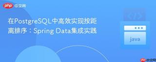 在PostgreSQL中高效实现按距离排序：Spring Data集成实践