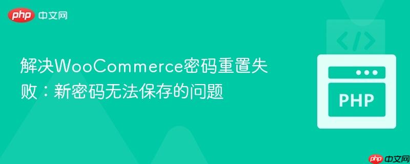 解决WooCommerce密码重置失败：新密码无法保存的问题