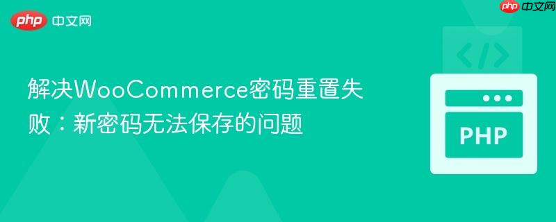 解决WooCommerce密码重置失败：新密码无法保存的问题
