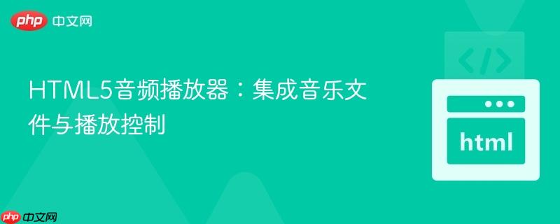 HTML5音频播放器：集成音乐文件与播放控制