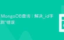 Go语言MongoDB查询：解决_id字段“未找到”错误